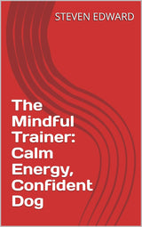 The Mindful Trainer: Calm Energy, Confident Dog