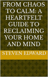 From Chaos to Calm: A Heartfelt Guide to Reclaiming Your Home and Mind