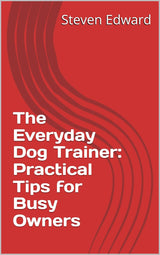 The Everyday Dog Trainer: Practical Tips for Busy Owners