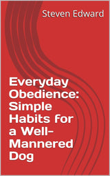 Everyday Obedience: Simple Habits for a Well-Mannered Dog