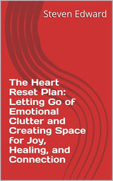 The Heart Reset Plan: Letting Go of Emotional Clutter and Creating Space for Joy, Healing, and Connection