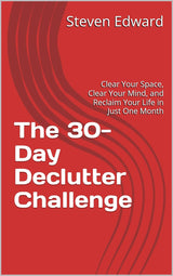 The 30-Day Declutter Challenge: Clear Your Space, Clear Your Mind, and Reclaim Your Life in Just One Month